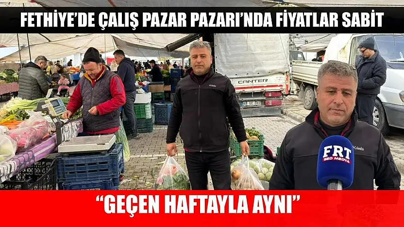Fethiye'de Çalış Pazar Pazarı'nda Fiyatlar Sabit: 'Geçen Haftayla Aynı'
