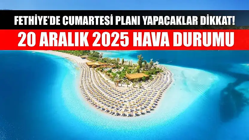 Fethiye'de Cumartesi Planı Yapacaklar Dikkat! 20 Aralık 2025 Hava Durumu