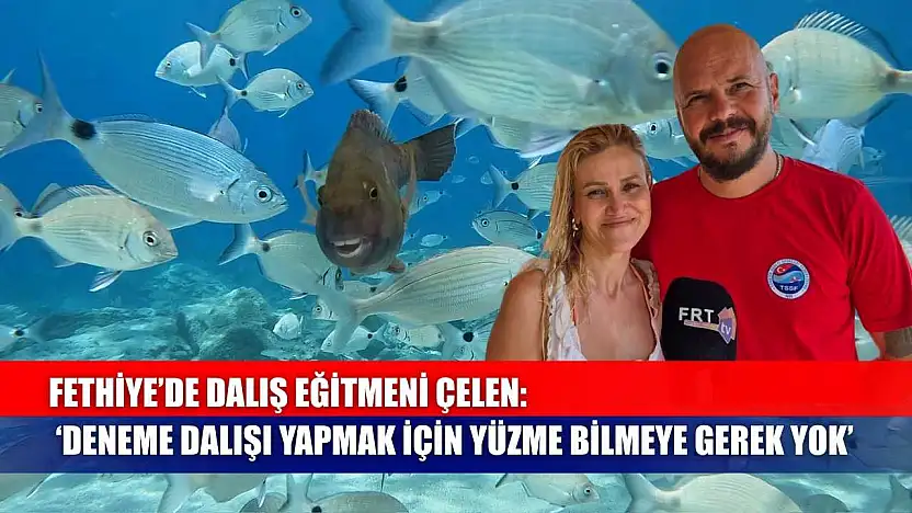 Fethiye'de Dalış Eğitmeni Çelen: 'Deneme Dalışı Yapmak İçin Yüzme Bilmeye Gerek Yok'