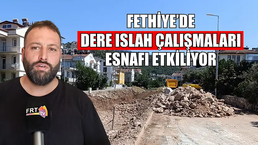 Fethiye'de dere ıslah çalışmaları esnafı etkiliyor