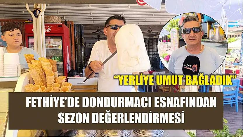 Fethiye'de Dondurmacı Esnafından Sezon Değerlendirmesi: 'Yerliye Umut Bağladık'