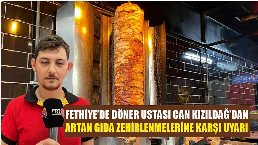 Fethiye'de Döner Ustası Can Kızıldağ'dan artan gıda zehirlenmelerine karşı uyarı