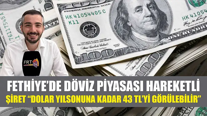 Fethiye'de Döviz Piyasası Hareketli, Şiret 'Dolar yılsonuna kadar 43 TL'yi görülebilir'
