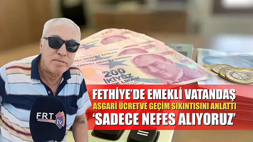 Fethiye'de Emekli Vatandaş asgari ücret ve geçim sıkıntısını anlattı, 'Sadece Nefes Alıyoruz'
