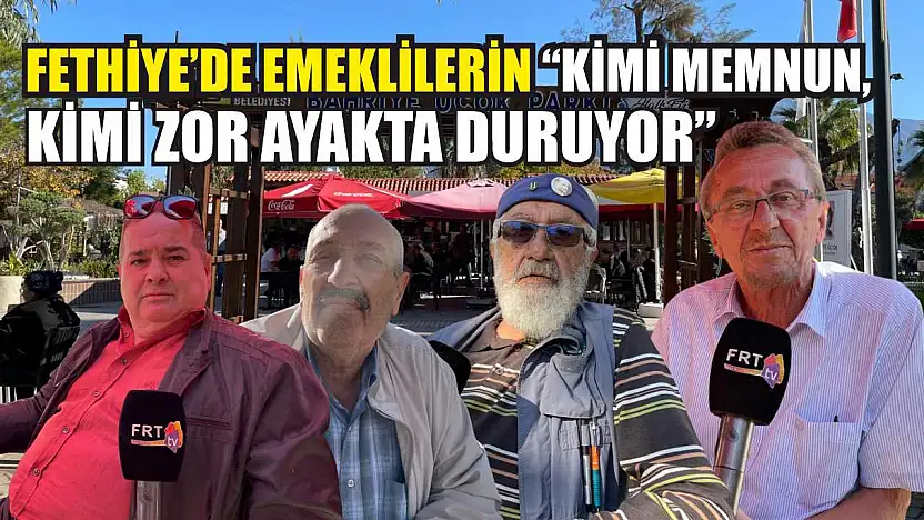 Fethiye'de emeklilerin 'Kimi memnun, kimi zor ayakta duruyor'