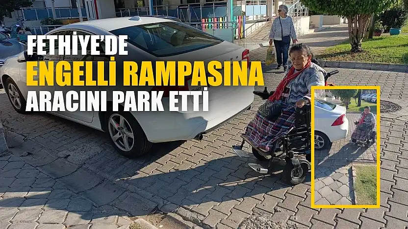Fethiye'de engelli rampasına aracını park etti