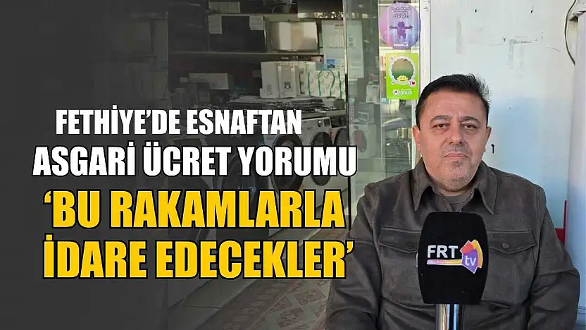 Fethiye'de esnaftan asgari ücret yorumu, 'Bu rakamlarla idare edilecekler'