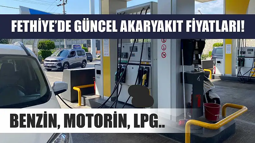 Fethiye'de Güncel Akaryakıt Fiyatları! Benzin, Motorin, LPG..