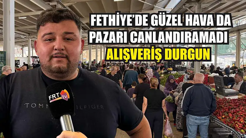 Fethiye'de güzel hava da pazarı canlandıramadı: Alışveriş durgun