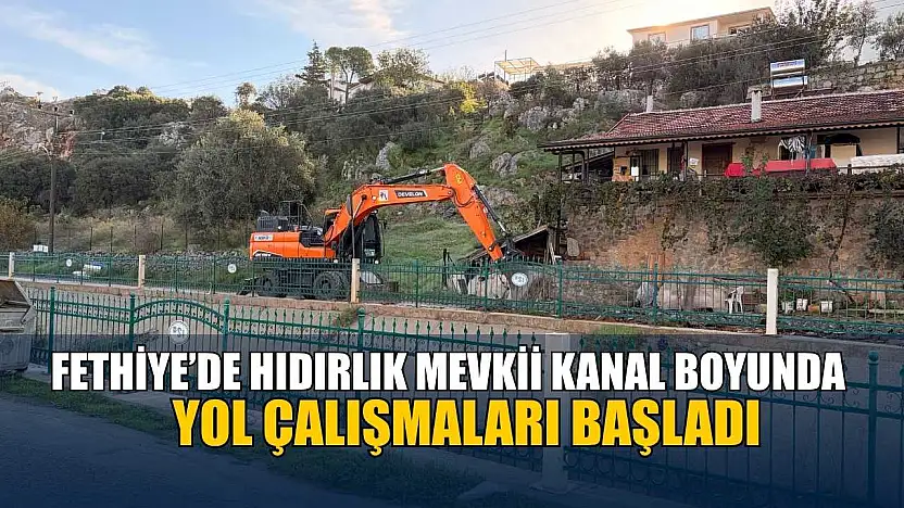 Fethiye'de Hıdırlık mevkii kanal boyunda yol çalışmaları başladı