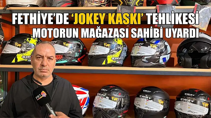 Fethiye'de 'Jokey Kaskı' tehlikesi: Motorun Mağazası sahibi uyardı