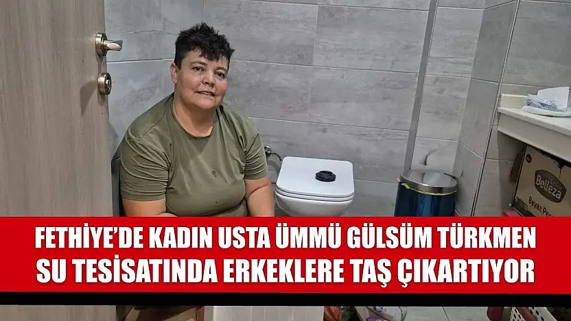 Fethiye'de Kadın Usta Ümmü Gülsüm Türkmen, Su Tesisatında Erkeklere Taş Çıkartıyor