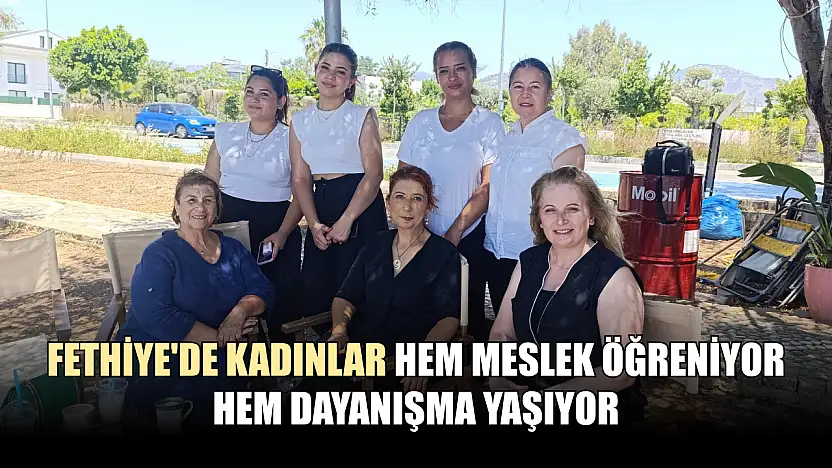 Fethiye'de kadınlar hem meslek öğreniyor hem dayanışma yaşıyor
