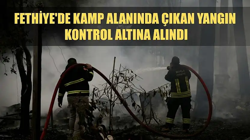 Fethiye'de kamp alanında çıkan yangın kontrol altına alındı