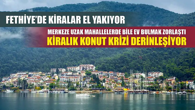 Fethiye'de Kiralar El Yakıyor: Merkeze Uzak Mahallelerde Bile Ev Bulmak Zorlaştı Kiralık konut krizi derinleşiyor