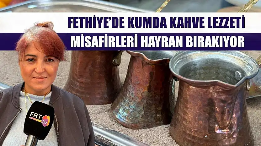 Fethiye'de kumda kahve lezzeti misafirleri hayran bırakıyor
