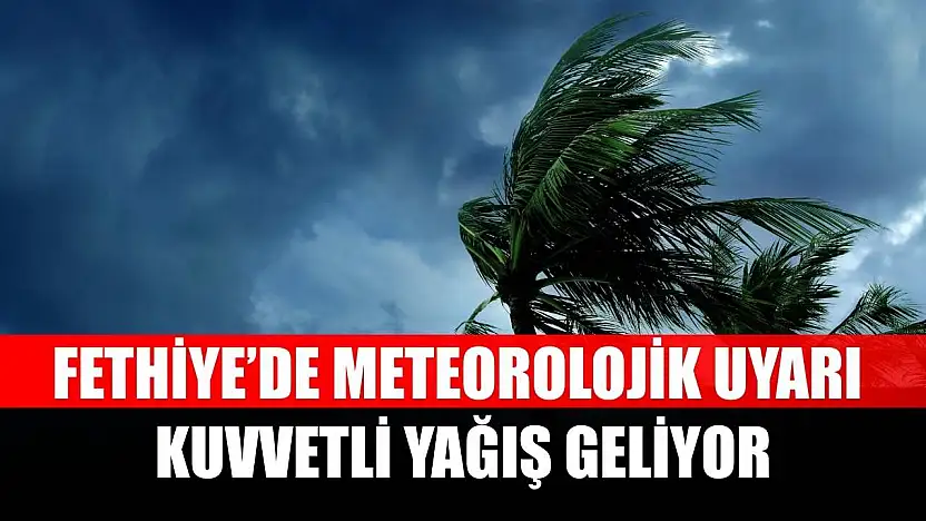 Fethiye'de meteorolojik uyarı: Kuvvetli yağış geliyor