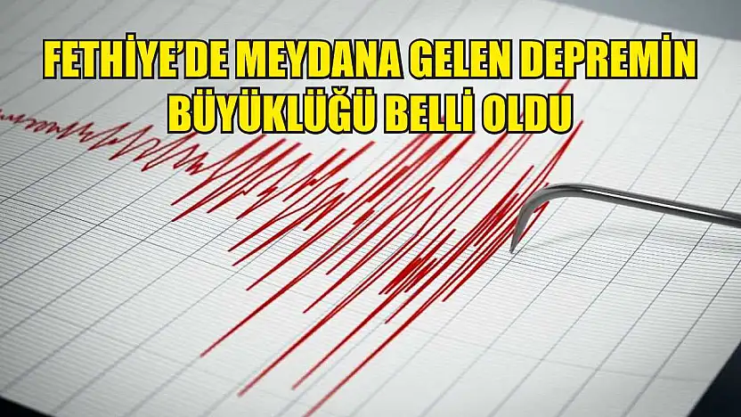 Fethiye'de meydana gelen depremin büyüklüğü belli oldu