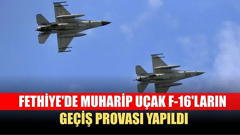 Fethiye'de muharip uçak F-16'ların geçiş provası yapıldı