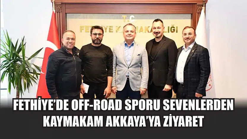 Fethiye'de Off-Road sporu sevenlerden Kaymakam Akkaya'ya ziyaret