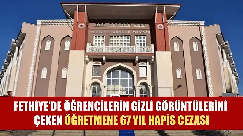 Fethiye'de Öğrencilerin Gizli Görüntülerini Çeken Öğretmene 67 Yıl Hapis Cezası