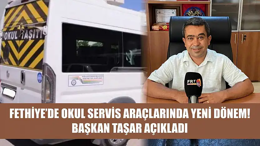 Fethiye'de okul servis araçlarında yeni dönem! Başkan Taşar açıkladı