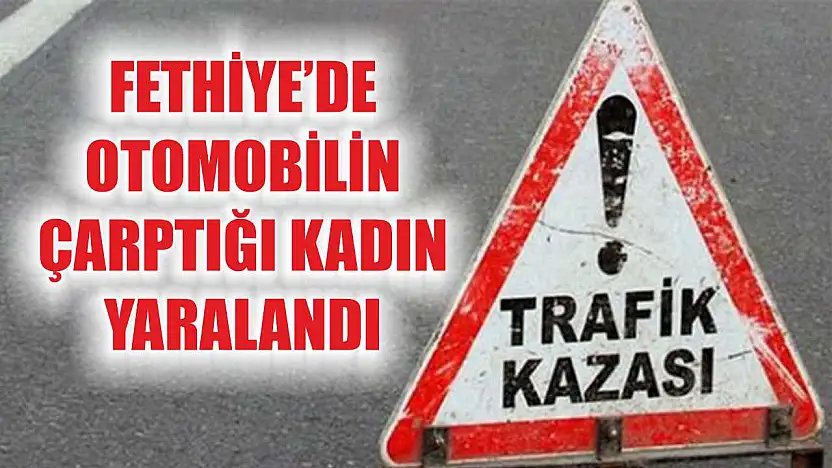 Fethiye'de otomobilin çarptığı kadın yaralandı