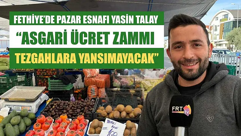 Fethiye'de Pazar Esnafı Yasin Talay: 'Asgari ücret zammı tezgahlara yansımayacak'
