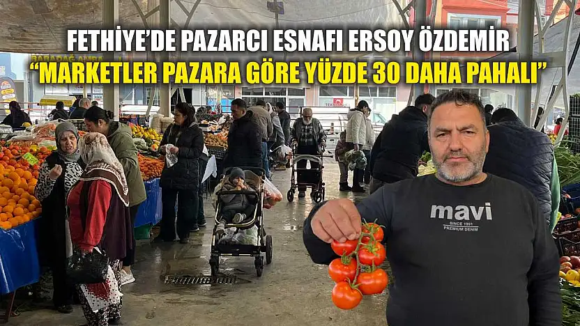 Fethiye'de Pazarcı Esnafı Ersoy Özdemir: 'Marketler pazara göre yüzde 30 daha pahalı'