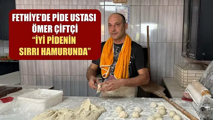 Fethiye'de Pide Ustası Ömer Çiftçi: 'İyi Pidenin Sırrı Hamurunda'