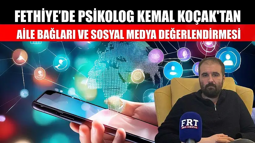 Fethiye'de Psikolog Kemal Koçak'tan, aile bağları ve sosyal medya değerlendirmesi