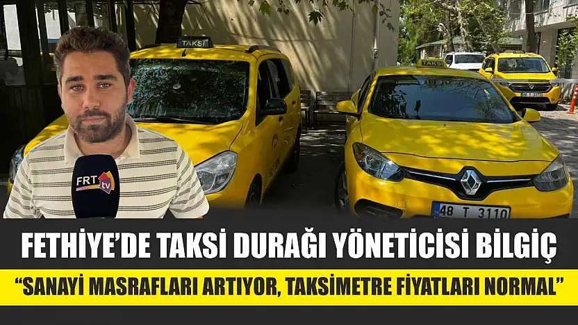 Fethiye'de Taksi Durağı Yöneticisi Bilgiç: 'Sanayi Masrafları Artıyor, Taksimetre Fiyatları Normal'