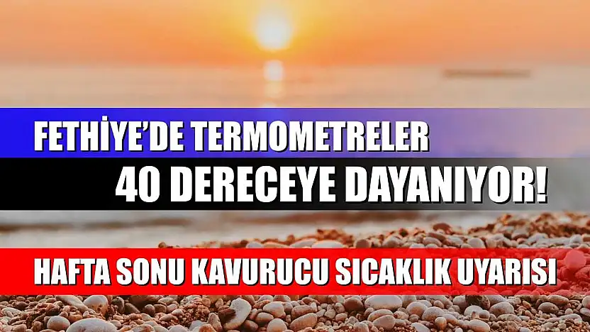 Fethiye'de Termometreler 40 Dereceye Dayanıyor! Hafta Sonu Kavurucu Sıcaklık Uyarısı