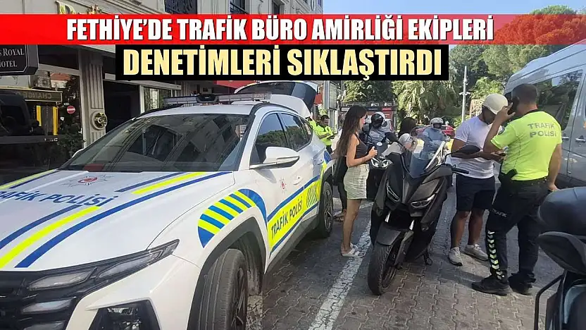 Fethiye'de Trafik Büro Amirliği Ekipleri Denetimleri Sıklaştırdı