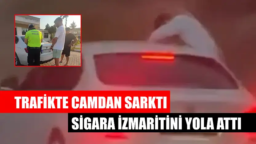 Fethiye'de trafikte camdan sarktı, sigara izmaritini yola attı