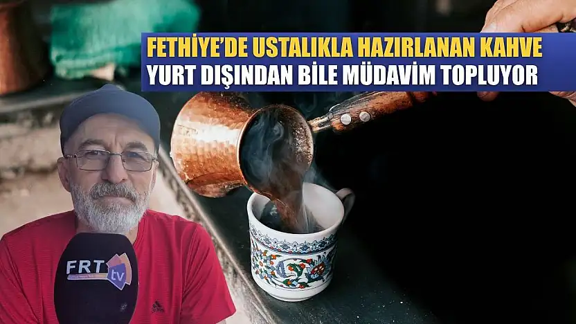 Fethiye'de Ustalıkla Hazırlanan Kahve, Yurt Dışından Bile Müdavim Topluyor