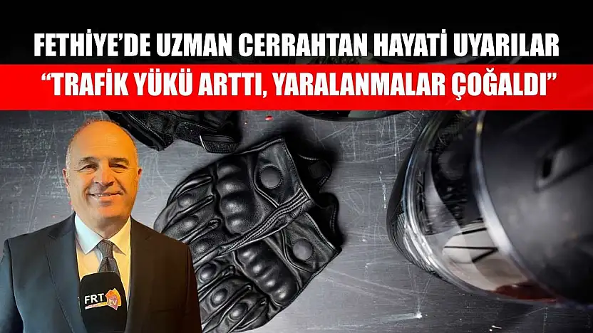 Fethiye'de uzman cerrahtan hayati uyarılar: 'Trafik yükü arttı, yaralanmalar çoğaldı'