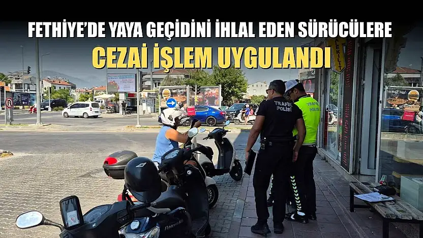 Fethiye'de Yaya Geçidini İhlal Eden Sürücülere Cezai İşlem Uygulandı