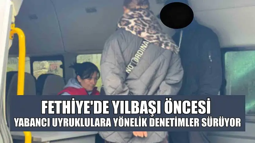 Fethiye'de yılbaşı öncesi yabancı uyruklulara yönelik denetimler sürüyor