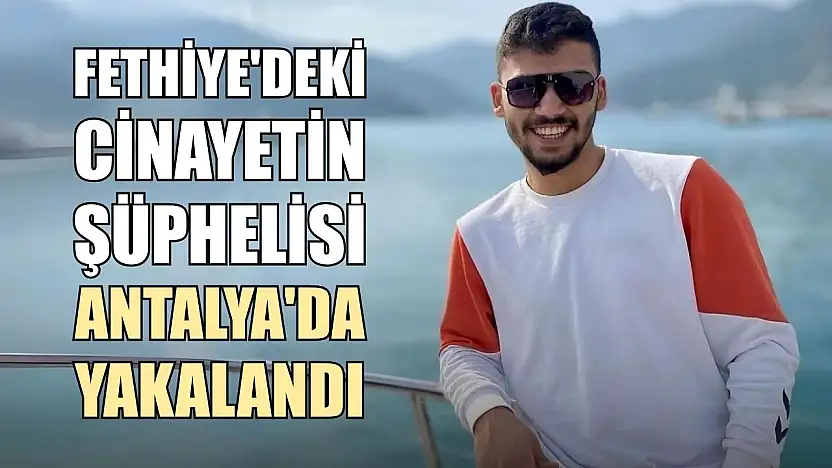 Fethiye'deki Cinayetin Şüphelisi Antalya'da Yakalandı