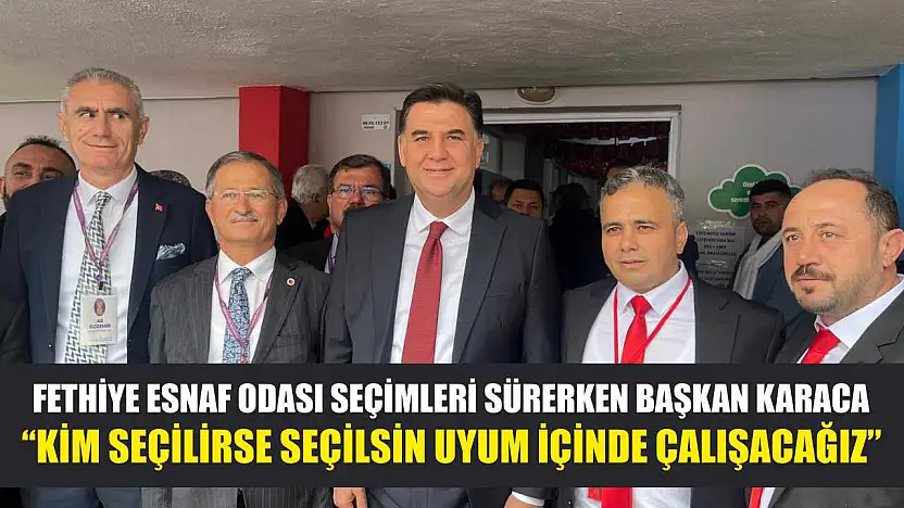 Fethiye Esnaf Odası seçimleri sürerken Başkan Karaca: 'Kim seçilirse seçilsin uyum içinde çalışacağız'