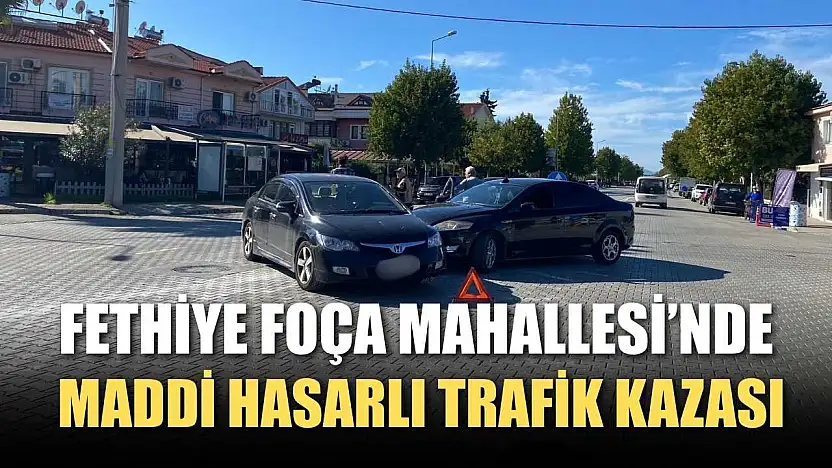 Fethiye Foça Mahallesi'nde maddi hasarlı trafik kazası