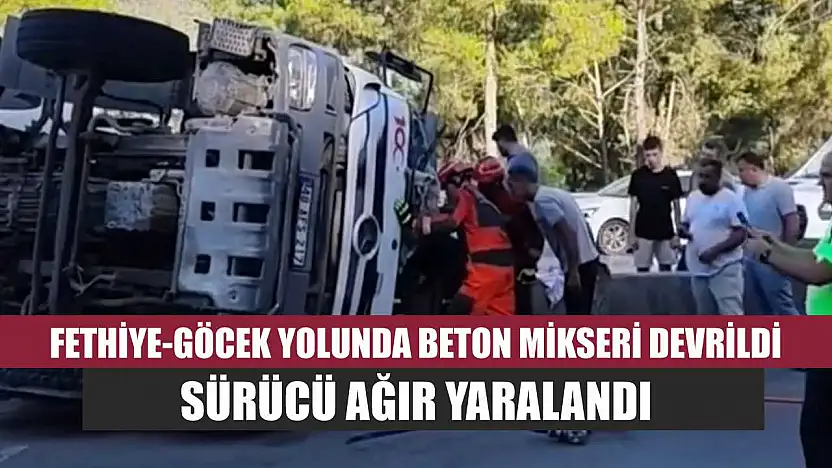 Fethiye-Göcek Yolunda Beton Mikseri Devrildi: Sürücü Ağır Yaralandı