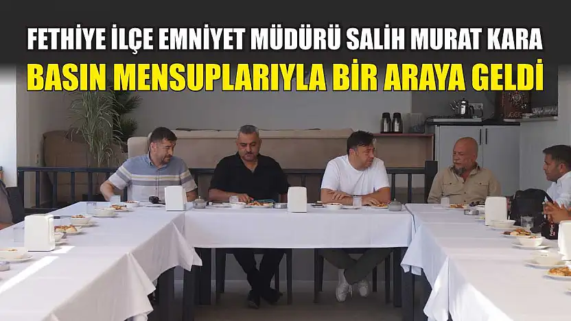 Fethiye İlçe Emniyet Müdürü Salih Murat Kara, Basın Mensuplarıyla Bir Araya Geldi