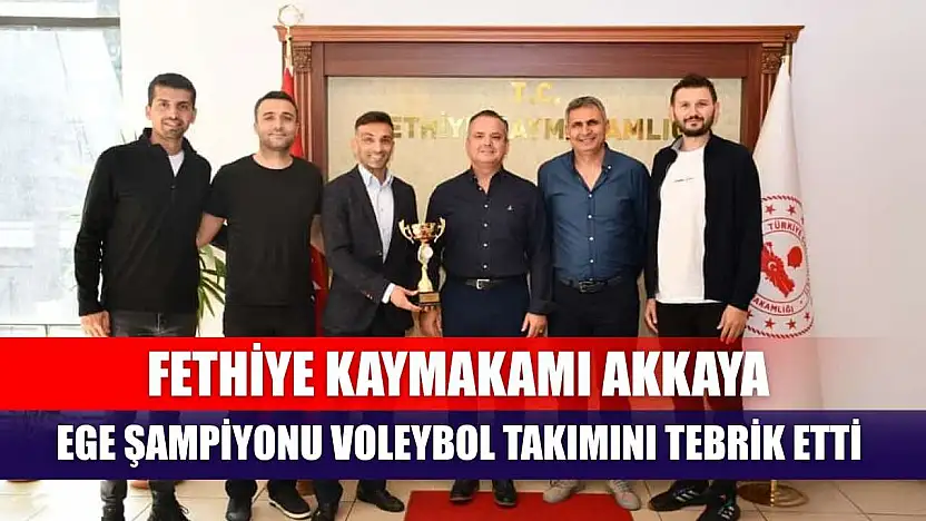 Fethiye Kaymakamı Akkaya, Ege Şampiyonu Voleybol Takımını Tebrik Etti