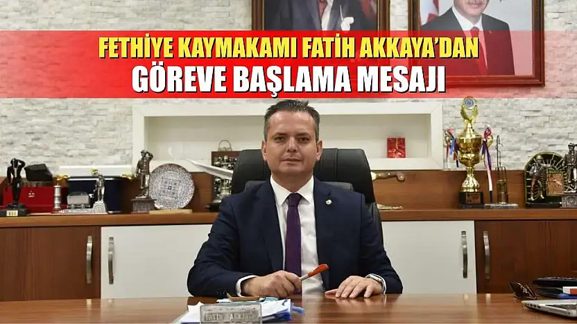 Fethiye Kaymakamı Fatih Akkaya'dan göreve başlama mesajı
