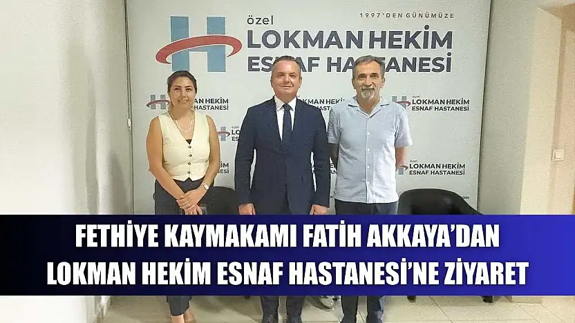 Fethiye Kaymakamı Fatih Akkaya'dan Lokman Hekim Esnaf Hastanesi'ne Ziyaret