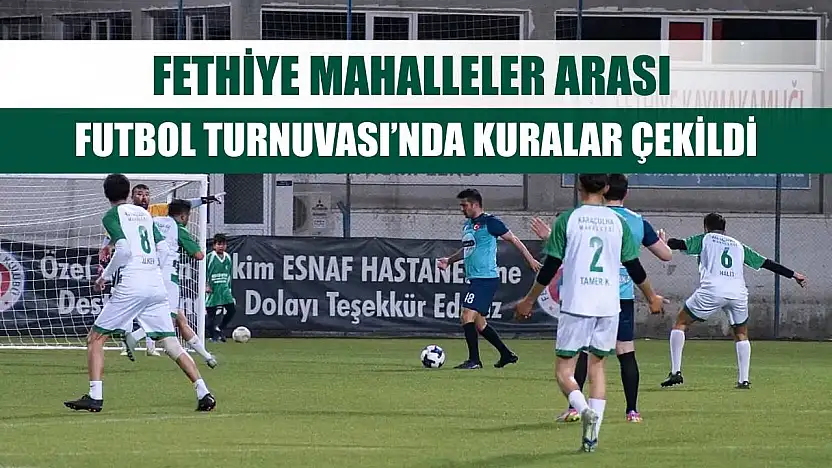 Fethiye Mahalleler Arası Futbol Turnuvası'nda kuralar çekildi