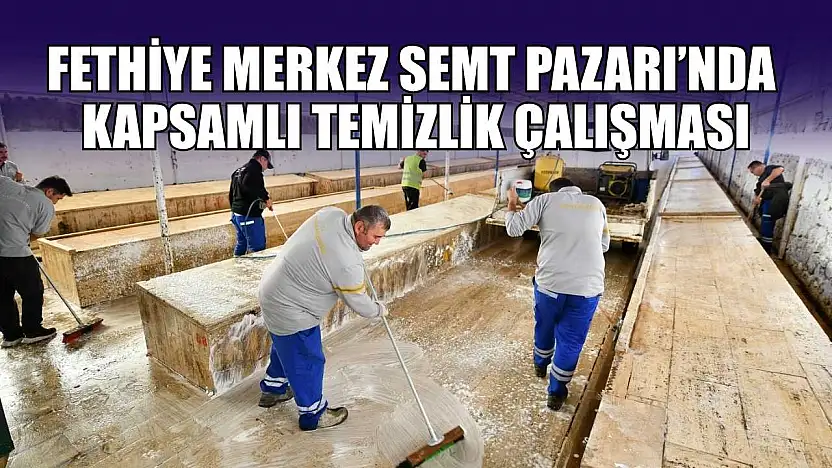 Fethiye Merkez Semt Pazarı'nda kapsamlı temizlik çalışması