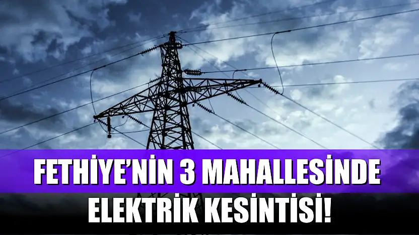 Fethiye'nin 3 mahallesinde 24 Ağustos Pazar günü elektrik kesintisi! İşte detaylar